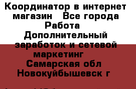 Координатор в интернет-магазин - Все города Работа » Дополнительный заработок и сетевой маркетинг   . Самарская обл.,Новокуйбышевск г.